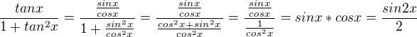 $\frac{tan x}{1 + tan^2 x} = \frac{\frac{sin x}{cos x}}{1 + \frac{sin^2 x}{cos^2 x}} = \frac{\frac{sin x}{cos x}}{\frac{cos^2 x + sin^2 x}{cos^2 x}} = \frac{\frac{sin x}{cos x}}{\frac{1}{cos^2 x}} = sin x * cos x = \frac{sin 2x}{2}$