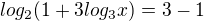 $log_{2}(1+3log_{3}x)=3-1$