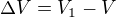 $\Delta{V}=V_1-V$