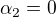 $\alpha_2=0$