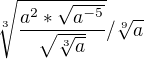 $\sqrt[3]{\frac{a^2*\sqrt{a^{-5} } }{\sqrt{\sqrt[3]{a}}}}/\sqrt[9]{a}$