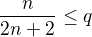 $\frac{n}{2n+2}\leq q$