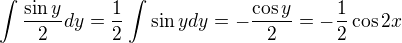 $\int_{}^{}\frac{\sin y}{2}dy=\frac{1}{2}\int_{}^{}\sin ydy=-\frac{\cos y}{2}=-\frac{1}{2}\cos 2x$