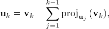$ \mathbf{u}_k = \mathbf{v}_k-\sum_{j=1}^{k-1}\mathrm{proj}_{\mathbf{u}_j}\,(\mathbf{v}_k), �$