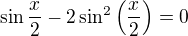 $\sin \frac{x}{2} -2\sin^2\(\frac x2\)=0$