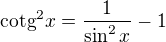 $\text{cotg}^{2}x=\frac{1}{\sin ^{2}x}-1$