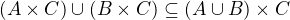 $(A\times C)\cup (B\times C) \subseteq (A\cup B)\times C$