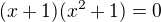 $(x+1)(x^2+1)=0$