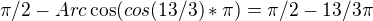 $\pi/2-Arc \cos (cos (13/3)*\pi) = \pi/2 - 13/3 \pi $