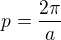 $p=\frac{2\pi }{a}$