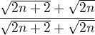 $\frac{\sqrt{2n+2}+\sqrt{2n}}{\sqrt{2n+2}+\sqrt{2n}}$