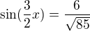$\sin(\frac{3}{2}x) = \frac{6}{\sqrt{85}}$