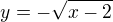 $y=-\sqrt{x-2}$
