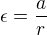 $\epsilon = \frac{a}{r}$