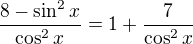 $\frac{8-\sin^2{x}}{\cos^2{x}}=1+\frac{7}{\cos^2{x}}$