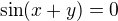 $\sin(x+y)=0$