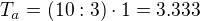 $T_{a}=(10:3)\cdot 1=3.333$
