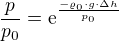 $\frac{p}{p_{0}}=\mathrm{e}^{\frac{-\varrho _{0}\cdot g\cdot \Delta h}{p_{0}}}$