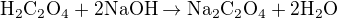 $\mathrm{H_2 C_2 O_4 + 2 NaOH \rightarrow Na_2 C_2 O_4 + 2 H_2 O}$