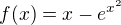 $f(x)=x-e^{x^2}$