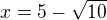 $x = 5 - \sqrt{10}$
