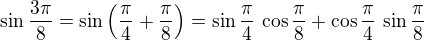 $\sin \frac{3\pi}{8}= \sin\left(\frac{\pi}{4} + \frac{\pi}{8}\right) = \sin \frac{\pi}{4}\,\cos\frac{\pi}{8} + \cos \frac{\pi}{4}\,\sin\frac{\pi}{8}$