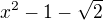 $x^{2}-1-\sqrt{2}$