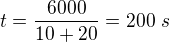 $t=\frac{6000}{10+20}=200\ s$
