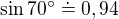 $\sin 70^\circ \doteq 0,94$