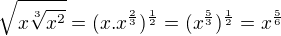 $\sqrt{x\sqrt[3]{x^2}}=(x.x^{\frac 2 3})^{\frac 1 2}=(x^{\frac 5 3})^{\frac 1 2}=x^{\frac 5 6}$