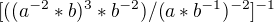 $[((a^{-2}*b)^3*b^{-2})/(a*b^{-1})^{-2}]^{-1}$
