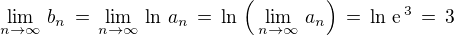 $\lim_{n\to\infty}\,b_n \,=\, \lim_{n\to\infty}\,\ln\,a_n\, =\,\ln\,\(\,\lim_{n\to\infty}\,a_n\)\,=\,\ln\,\text{e}^{\,3}\,=\,3$