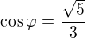 $\cos\varphi =\frac{\sqrt{5}}{3}$