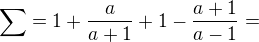 $\sum =1+\frac{a}{a+1}+1-\frac{a+1}{a-1}=$