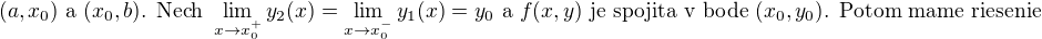 $(a,x_0)\text{ a }(x_0,b)\text{. Nech }\lim_{x\rightarrow x_0^+} y_2(x)=\lim_{x\rightarrow x_0^-} y_1(x)=y_0\text{ a }f(x,y)\text{ je spojita v bode }(x_0,y_0)\text{. Potom mame riesenie}$