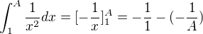 $\int_{1}^{A} \frac{1}{x^{2}}dx = [-\frac{1}{x}]_1^A = -\frac{1}{1}-(-\frac{1}{A})$