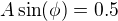 $A\sin(\phi) = 0.5$