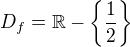 $D_f = \mathbb{R} - \{\frac{1}{2}\}$