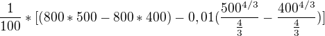 $\frac{1}{100}*[(800*500-800*400)-0,01(\frac{500^{4/3}}{\frac{4}{3}}-\frac{400^{4/3}}{\frac{4}{3}})]$