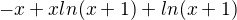 $-x +x ln(x+1)+ln(x+1)$