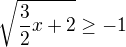 $\sqrt{\frac{3}{2}x+2}\ge -1$