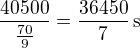 $\frac{40500}{\frac{70}{9}}=\frac{36450}{7}\,\textrm{s}$
