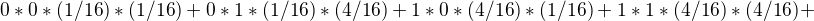 $0*0*(1/16)*(1/16)+0*1*(1/16)*(4/16)+1*0*(4/16)*(1/16)+1*1*(4/16)*(4/16)+$