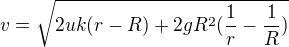 $v=\sqrt{2uk(r-R)+2gR^2(\frac{1}{r}-\frac{1}{R})}$