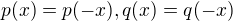 $p(x)=p(-x), q(x)=q(-x)$