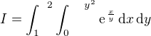 $I = \int_1^{\,\,\,\,2}\int_0^{\,\,\,\,\,\,\,\,y^2} \text{e}^{\,\frac{x}{y}}\,\text{d}x\,\text{d}y$