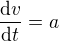$\frac{\text d v}{\text dt}=a$