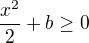 $\frac{x^2}{2} + b \geq 0$