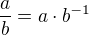 $\frac ab = a \cdot b^{-1}$