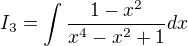 $I_{3}=\int\frac{1-x^2}{x^4-x^2+1}dx$